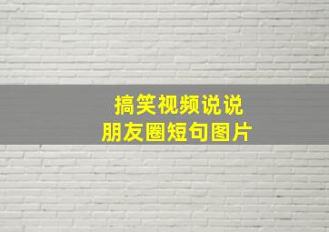 搞笑视频说说朋友圈短句图片