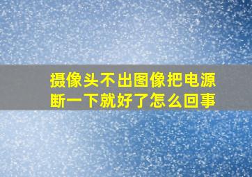 摄像头不出图像把电源断一下就好了怎么回事