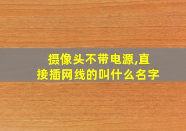 摄像头不带电源,直接插网线的叫什么名字