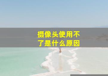 摄像头使用不了是什么原因