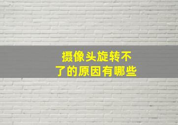 摄像头旋转不了的原因有哪些