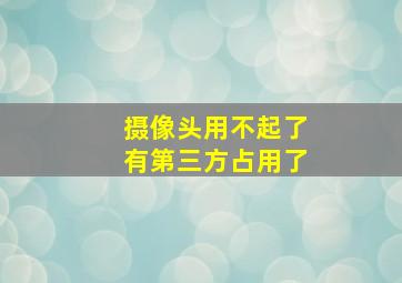 摄像头用不起了有第三方占用了