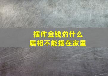 摆件金钱豹什么属相不能摆在家里