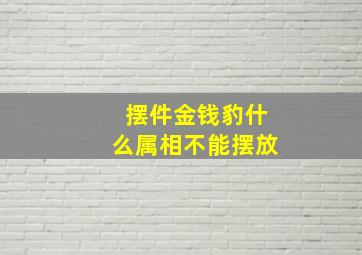 摆件金钱豹什么属相不能摆放