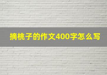 摘桃子的作文400字怎么写