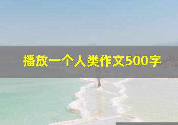 播放一个人类作文500字