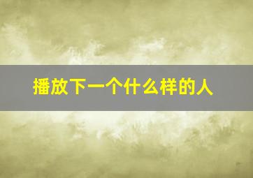 播放下一个什么样的人