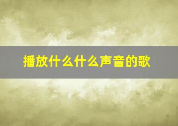 播放什么什么声音的歌