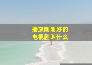 播放刚刚好的电视剧叫什么