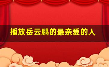 播放岳云鹏的最亲爱的人