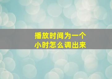 播放时间为一个小时怎么调出来