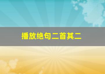 播放绝句二首其二