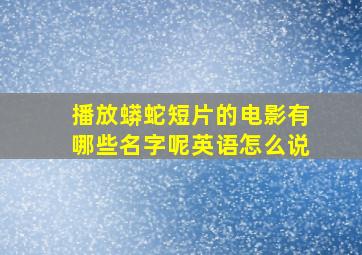 播放蟒蛇短片的电影有哪些名字呢英语怎么说