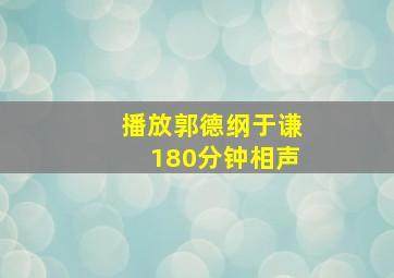 播放郭德纲于谦180分钟相声