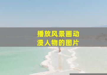 播放风景画动漫人物的图片