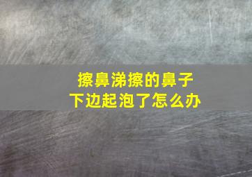 擦鼻涕擦的鼻子下边起泡了怎么办