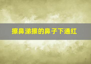 擦鼻涕擦的鼻子下通红