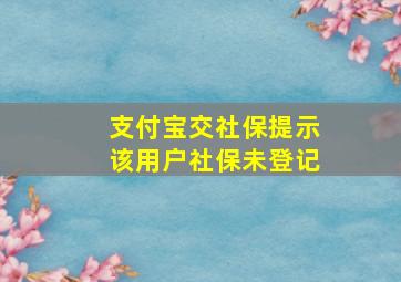 支付宝交社保提示该用户社保未登记