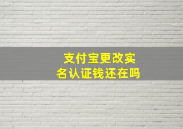 支付宝更改实名认证钱还在吗