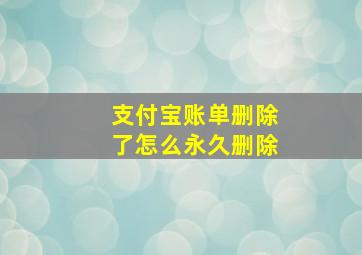 支付宝账单删除了怎么永久删除