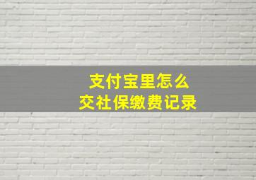 支付宝里怎么交社保缴费记录