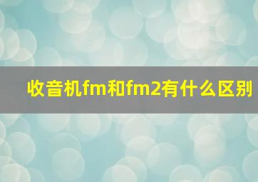 收音机fm和fm2有什么区别