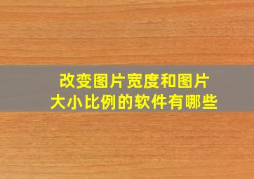 改变图片宽度和图片大小比例的软件有哪些