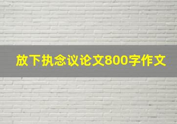 放下执念议论文800字作文