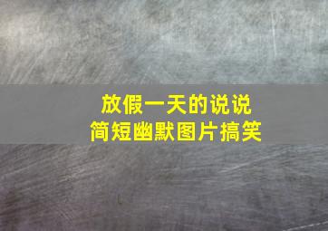 放假一天的说说简短幽默图片搞笑