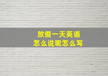 放假一天英语怎么说呢怎么写