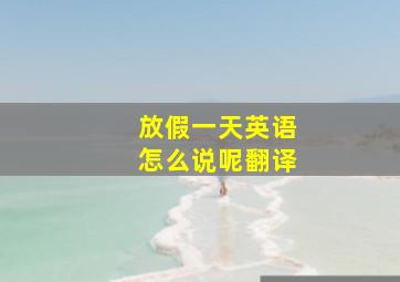 放假一天英语怎么说呢翻译