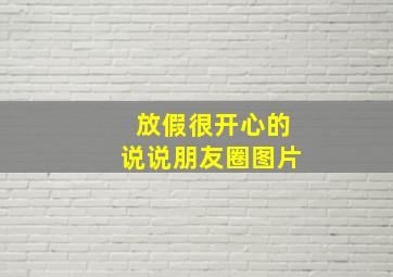 放假很开心的说说朋友圈图片