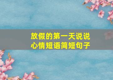 放假的第一天说说心情短语简短句子