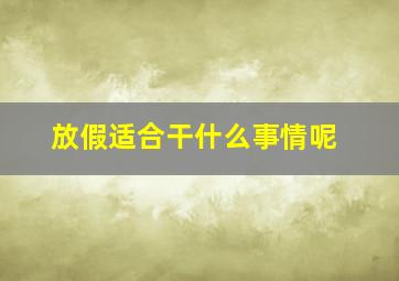 放假适合干什么事情呢