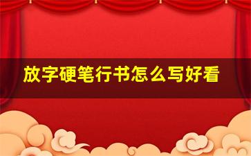 放字硬笔行书怎么写好看