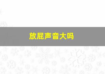 放屁声音大吗