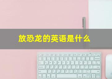 放恐龙的英语是什么