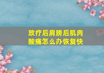 放疗后肩膀后肌肉酸痛怎么办恢复快