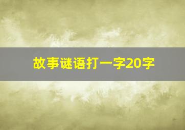 故事谜语打一字20字