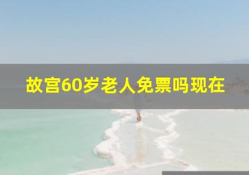 故宫60岁老人免票吗现在