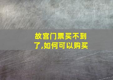 故宫门票买不到了,如何可以购买