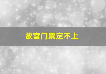 故宫门票定不上