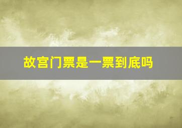 故宫门票是一票到底吗