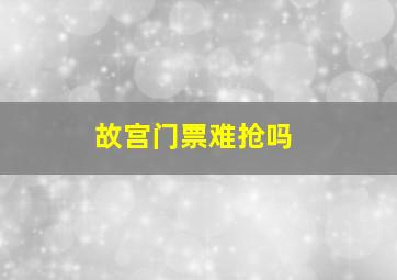 故宫门票难抢吗