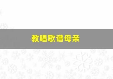 教唱歌谱母亲