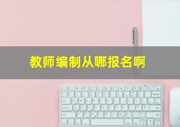 教师编制从哪报名啊