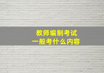 教师编制考试一般考什么内容