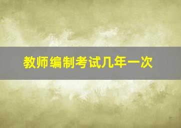 教师编制考试几年一次