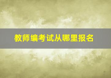 教师编考试从哪里报名