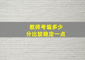 教师考编多少分比较稳定一点